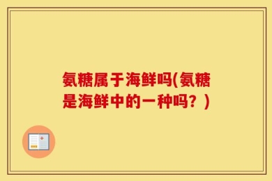 氨糖属于海鲜吗(氨糖是海鲜中的一种吗？)