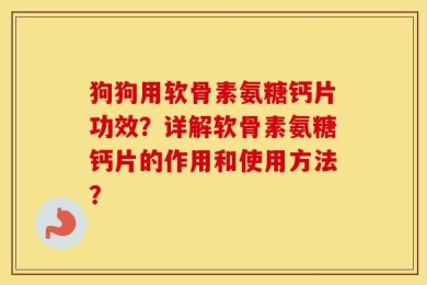 狗狗用软骨素氨糖钙片功效？详解软骨素氨糖钙片的作用和使用方法？