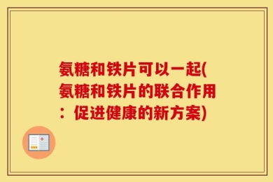氨糖和铁片可以一起(氨糖和铁片的联合作用：促进健康的新方案)