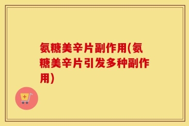 氨糖美辛片副作用(氨糖美辛片引发多种副作用)