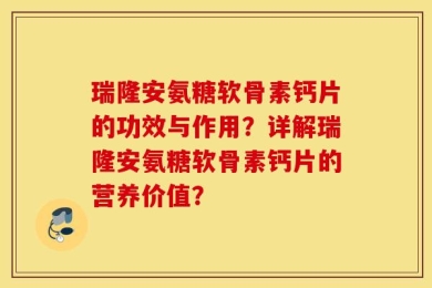 瑞隆安氨糖软骨素钙片的功效与作用？详解瑞隆安氨糖软骨素钙片的营养价值？