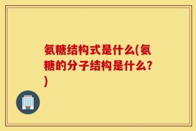 氨糖结构式是什么(氨糖的分子结构是什么？)