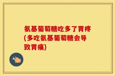 氨基葡萄糖吃多了胃疼(多吃氨基葡萄糖会导致胃痛)