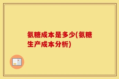 氨糖成本是多少(氨糖生产成本分析)