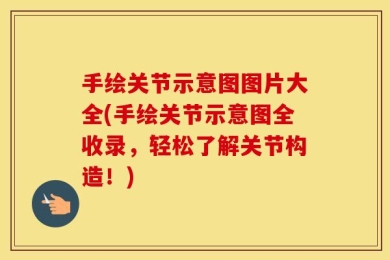 手绘关节示意图图片大全(手绘关节示意图全收录，轻松了解关节构造！)