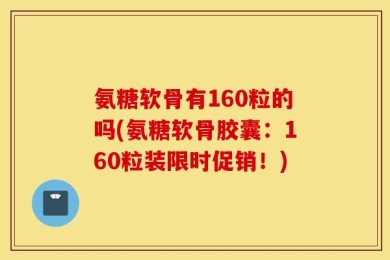氨糖软骨有160粒的吗(氨糖软骨胶囊：160粒装限时促销！)
