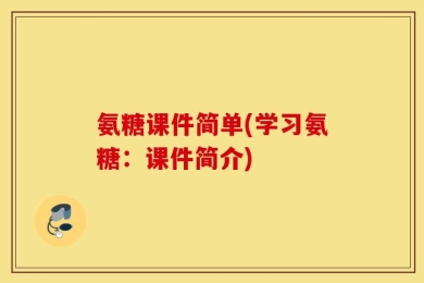 氨糖课件简单(学习氨糖：课件简介)
