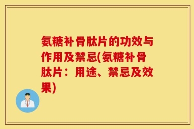 氨糖补骨肽片的功效与作用及禁忌(氨糖补骨肽片：用途、禁忌及效果)