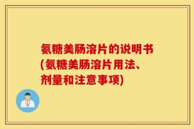 氨糖美肠溶片的说明书(氨糖美肠溶片用法、剂量和注意事项)