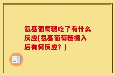 氨基葡萄糖吃了有什么反应(氨基葡萄糖摄入后有何反应？)