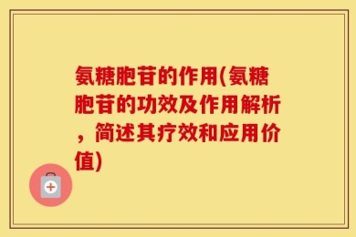 氨糖胞苷的作用(氨糖胞苷的功效及作用解析，简述其疗效和应用价值)