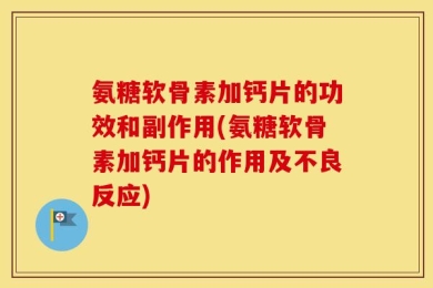 氨糖软骨素加钙片的功效和副作用(氨糖软骨素加钙片的作用及不良反应)