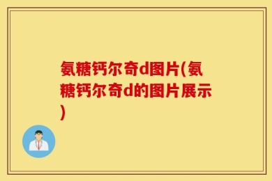 氨糖钙尔奇d图片(氨糖钙尔奇d的图片展示)
