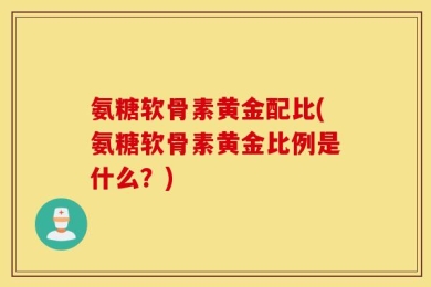 氨糖软骨素黄金配比(氨糖软骨素黄金比例是什么？)