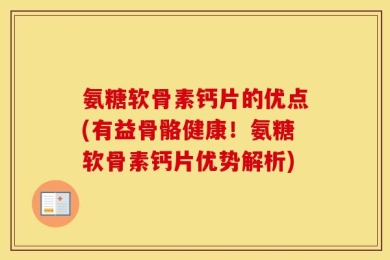 氨糖软骨素钙片的优点(有益骨骼健康！氨糖软骨素钙片优势解析)