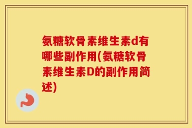 氨糖软骨素维生素d有哪些副作用(氨糖软骨素维生素D的副作用简述)