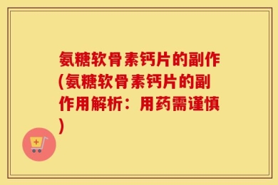 氨糖软骨素钙片的副作(氨糖软骨素钙片的副作用解析：用药需谨慎)