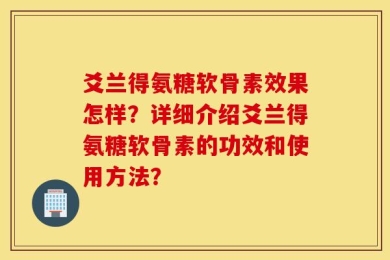 爻兰得氨糖软骨素效果怎样？详细介绍爻兰得氨糖软骨素的功效和使用方法？