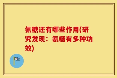 氨糖还有哪些作用(研究发现：氨糖有多种功效)