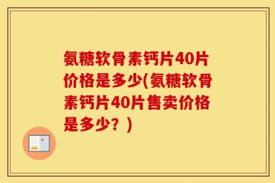 氨糖软骨素钙片40片价格是多少(氨糖软骨素钙片40片售卖价格是多少？)