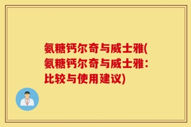 氨糖钙尔奇与威士雅(氨糖钙尔奇与威士雅：比较与使用建议)
