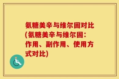 氨糖美辛与维尔固对比(氨糖美辛与维尔固：作用、副作用、使用方式对比)