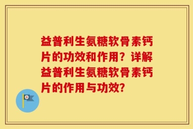 益普利生氨糖软骨素钙片的功效和作用？详解益普利生氨糖软骨素钙片的作用与功效？