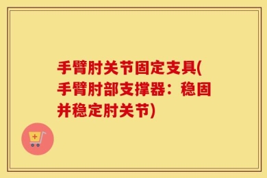 手臂肘关节固定支具(手臂肘部支撑器：稳固并稳定肘关节)