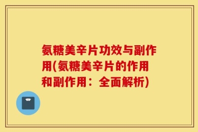 氨糖美辛片功效与副作用(氨糖美辛片的作用和副作用：全面解析)