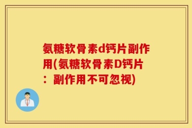 氨糖软骨素d钙片副作用(氨糖软骨素D钙片：副作用不可忽视)