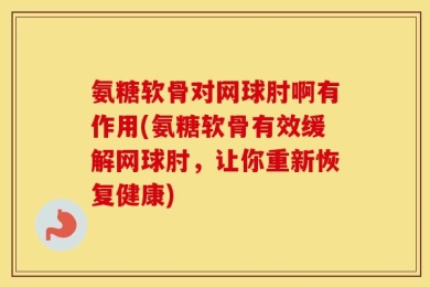 氨糖软骨对网球肘啊有作用(氨糖软骨有效缓解网球肘，让你重新恢复健康)