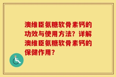 澳维臣氨糖软骨素钙的功效与使用方法？详解澳维臣氨糖软骨素钙的保健作用？