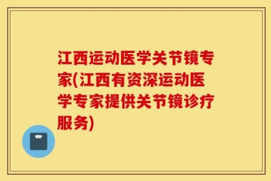 江西运动医学关节镜专家(江西有资深运动医学专家提供关节镜诊疗服务)