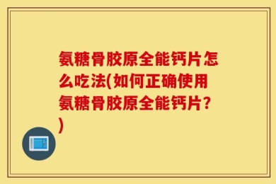 氨糖骨胶原全能钙片怎么吃法(如何正确使用氨糖骨胶原全能钙片？)