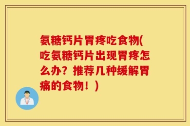 氨糖钙片胃疼吃食物(吃氨糖钙片出现胃疼怎么办？推荐几种缓解胃痛的食物！)