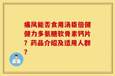 痛风能否食用汤臣倍健健力多氨糖软骨素钙片？药品介绍及适用人群？