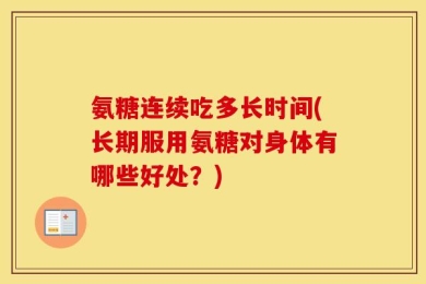 氨糖连续吃多长时间(长期服用氨糖对身体有哪些好处？)