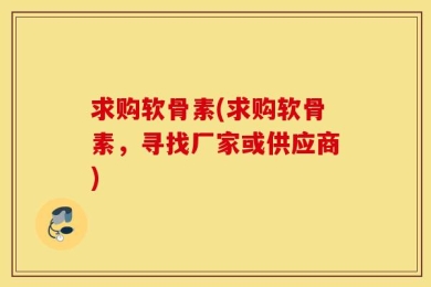 求购软骨素(求购软骨素，寻找厂家或供应商)