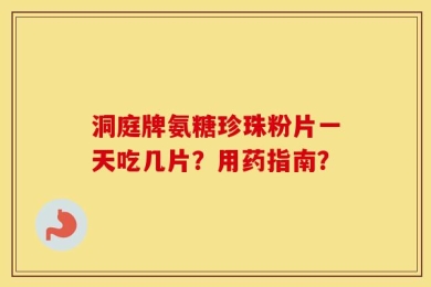 洞庭牌氨糖珍珠粉片一天吃几片？用药指南？