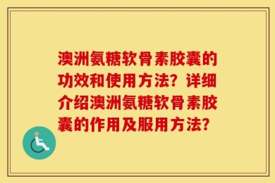 澳洲氨糖软骨素胶囊的功效和使用方法？详细介绍澳洲氨糖软骨素胶囊的作用及服用方法？