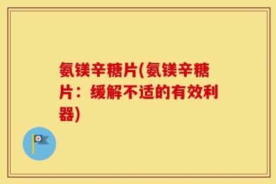 氨镁辛糖片(氨镁辛糖片：缓解不适的有效利器)