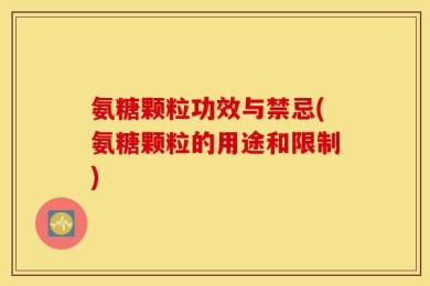 氨糖颗粒功效与禁忌(氨糖颗粒的用途和限制)