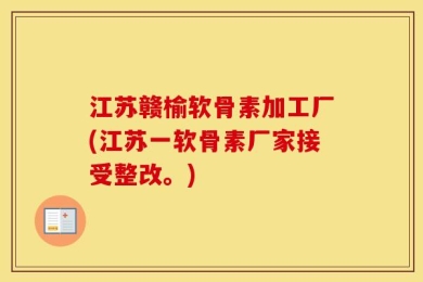 江苏赣榆软骨素加工厂(江苏一软骨素厂家接受整改。)