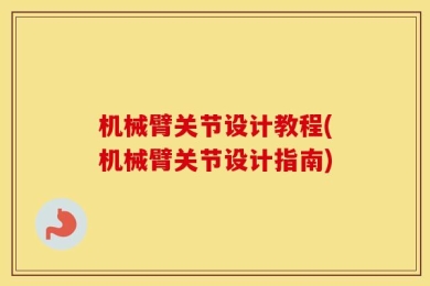 机械臂关节设计教程(机械臂关节设计指南)