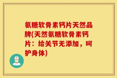 氨糖软骨素钙片天然品牌(天然氨糖软骨素钙片：给关节无添加，呵护身体)