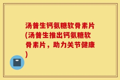 汤普生钙氨糖软骨素片(汤普生推出钙氨糖软骨素片，助力关节健康)