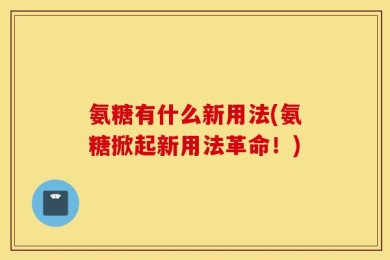 氨糖有什么新用法(氨糖掀起新用法革命！)