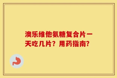 澳乐维他氨糖复合片一天吃几片？用药指南？