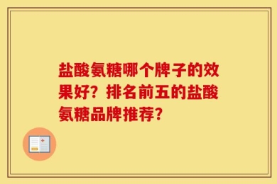 盐酸氨糖哪个牌子的效果好？排名前五的盐酸氨糖品牌推荐？