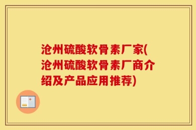 沧州硫酸软骨素厂家(沧州硫酸软骨素厂商介绍及产品应用推荐)